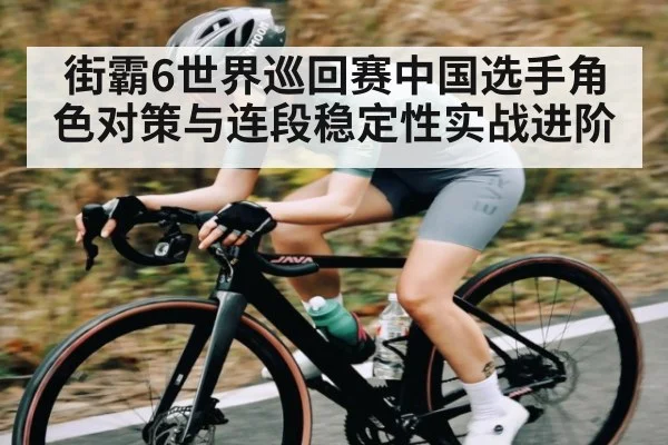 街霸6世界巡回赛中国选手角色对策与连段稳定性实战进阶（kaiyun）