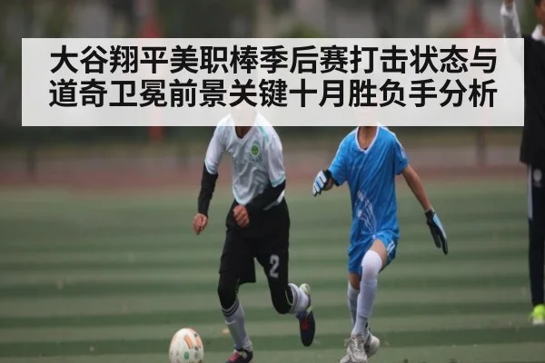 大谷翔平美职棒季后赛打击状态与道奇卫冕前景关键十月胜负手分析（kaiyun）